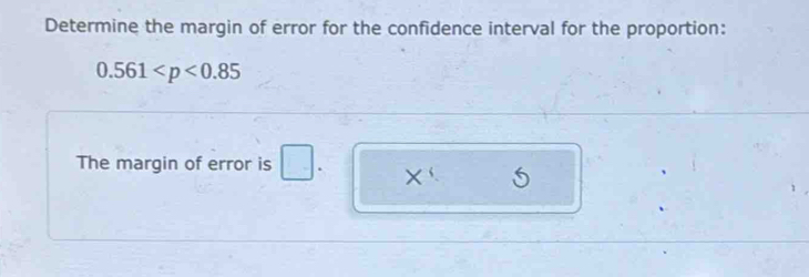 Determine the margin of error for the confidence interval for the proportion:
0.561
The margin of error is □. X'