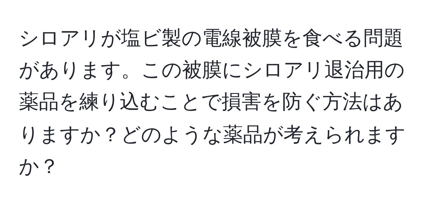 シロアリが塩ビ製の電線被膜を食べる問題があります。この被膜にシロアリ退治用の薬品を練り込むことで損害を防ぐ方法はありますか？どのような薬品が考えられますか？