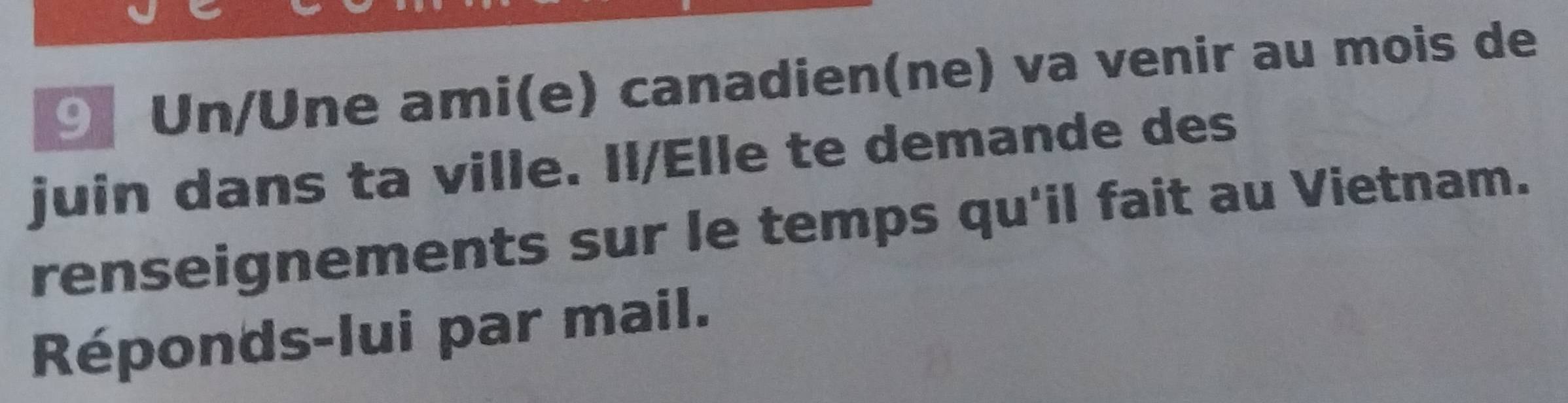 Un/Une ami(e) canadien(ne) va venir au mois de 
juin dans ta ville. Il/Elle te demande des 
renseignements sur le temps qu'il fait au Vietnam. 
Réponds-lui par mail.