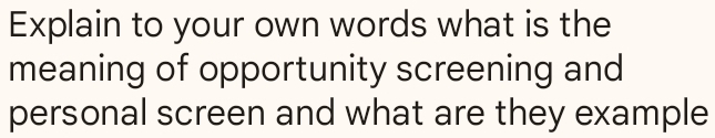 Explain to your own words what is the 
meaning of opportunity screening and 
personal screen and what are they example