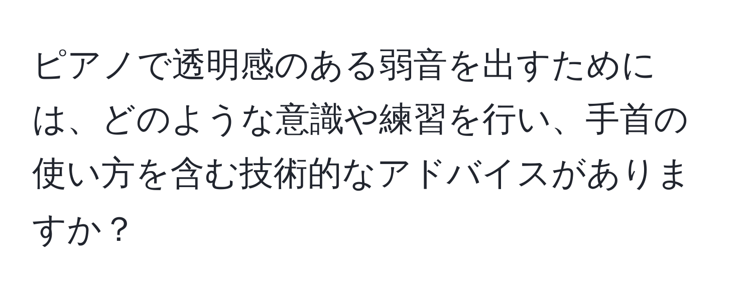 ピアノで透明感のある弱音を出すためには、どのような意識や練習を行い、手首の使い方を含む技術的なアドバイスがありますか？