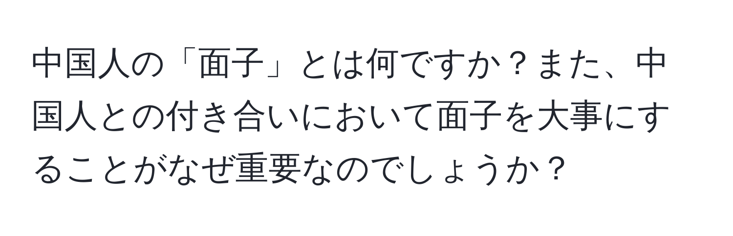 中国人の「面子」とは何ですか？また、中国人との付き合いにおいて面子を大事にすることがなぜ重要なのでしょうか？