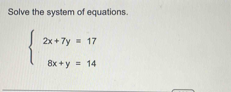 Solve the system of equations.
beginarrayl 2x+7y=17 8x+y=14endarray.