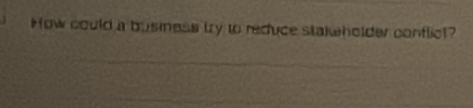 How could a business try to reduce stakeholder conflicl?