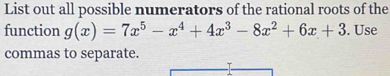 List out all possible numerators of the rational roots of the 
function g(x)=7x^5-x^4+4x^3-8x^2+6x+3. Use 
commas to separate.