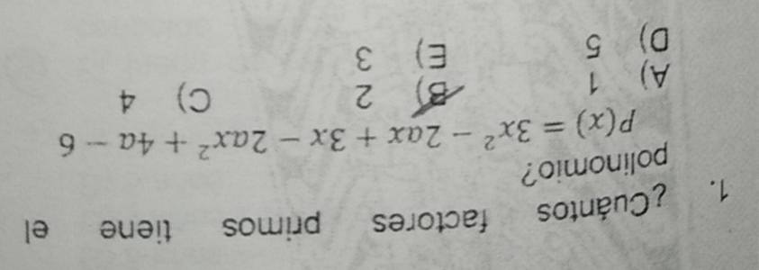 ¿Cuántos factores primos tiene el
polinomio?
P(x)=3x^2-2ax+3x-2ax^2+4a-6
A) 1 B) 2
C 4
D) 5 E) 3