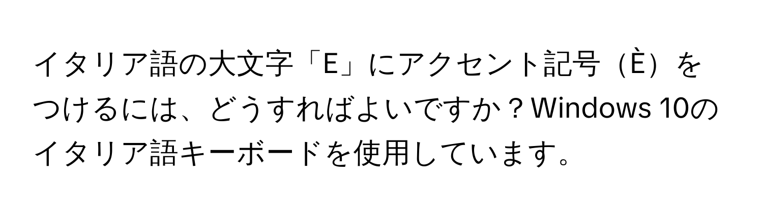 イタリア語の大文字「E」にアクセント記号Èをつけるには、どうすればよいですか？Windows 10のイタリア語キーボードを使用しています。