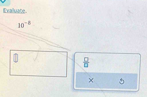 Evaluate.
10^(-8)
 □ /□  
×