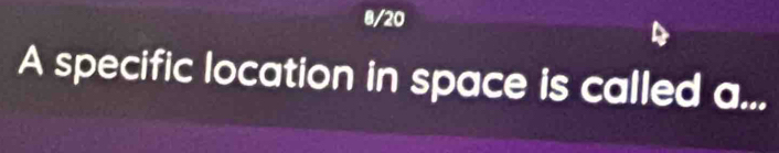 8/20 
A specific location in space is called a...