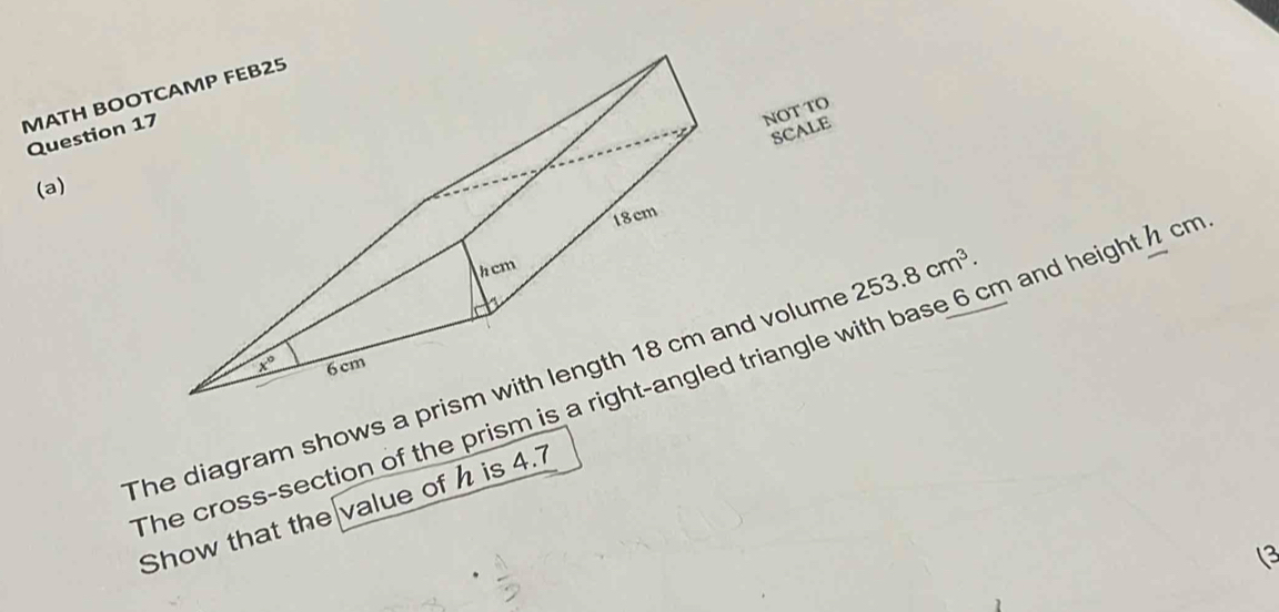 MATH BOOT
Question 17
NOT TO
SCALE
(a)
The diagram shows a prnd volum 253.8cm^3. m and height  cm.
The cross-section of the prism is  triangle
Show that the value of h is 4.7
(3