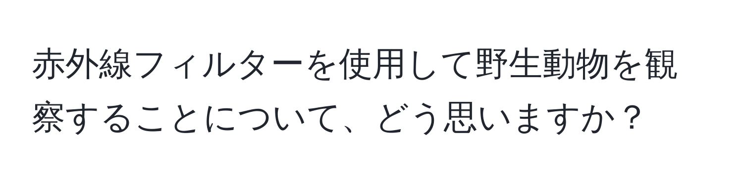 赤外線フィルターを使用して野生動物を観察することについて、どう思いますか？