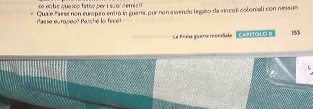 ze ebbe questo fatto per i suoi nemici? 
Quale Paese non europeo entrò in guerra, pur non essendo legato da vincoli coloniali con nessun 
Paese europeo? Perché lo fece? 
La Prima guerra mondiale CAPITOLO 8 153