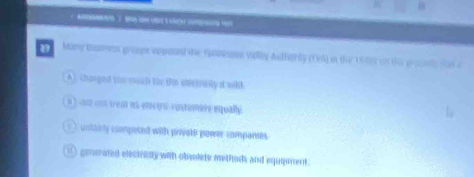 a Many kmmen groupe eppaaed the fonenee vally Audfarly (Ovd) in the 190e on thee goale tad a
A ) charged tou much tie the enctrolty a will
n ) su out treat us enctrn rustombre equally.
untarly competed with private power campantes.
() generated electinty wih obsolide methads and equieient .