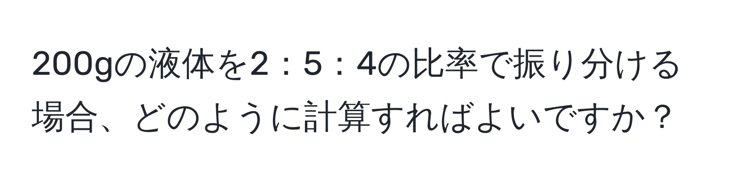 200gの液体を2：5：4の比率で振り分ける場合、どのように計算すればよいですか？