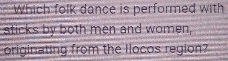 Which folk dance is performed with 
sticks by both men and women, 
originating from the Ilocos region?