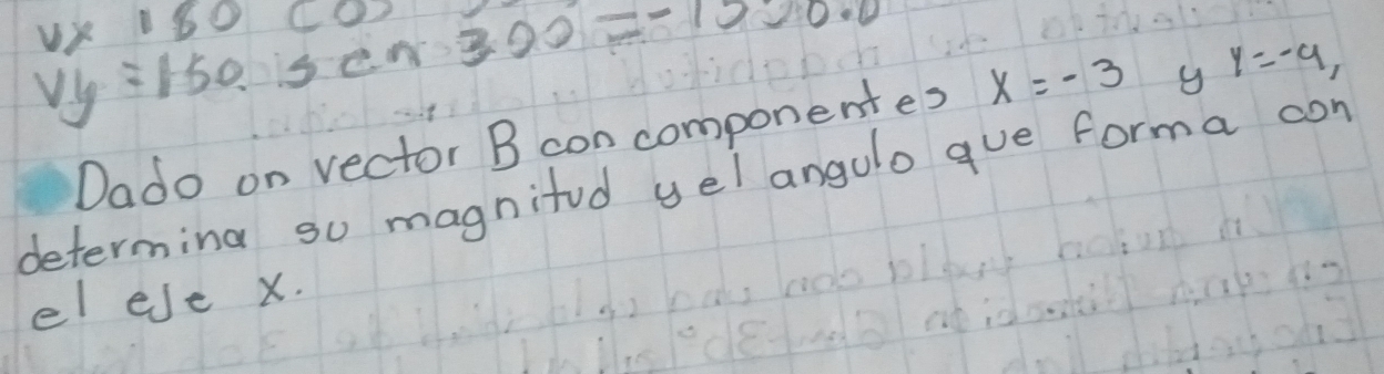 v* 180(0)
vy=150.5cm 300=-1000.0
Dado on vector B con componentes x=-3 y y=-9, 
determing so magnifud yel angulo gue forma con 
el ese x.