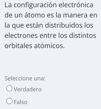 La configuración electrónica
de un átomo es la manera en
la que están distribuidos los
electrones entre los distintos
orbitales atómicos.
Seleccione una:
Verdadero
Falso