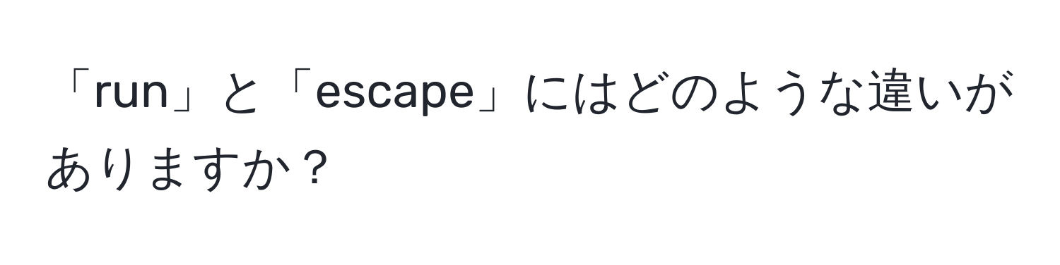 「run」と「escape」にはどのような違いがありますか？