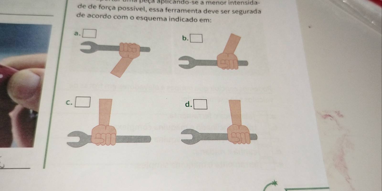 na peça aplicando-se a menor intensida- 
de de força possível, essa ferramenta deve ser segurada 
de acordo com o esquema indicado em: 
a.