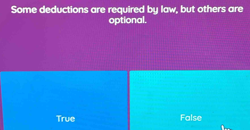 Some deductions are required by law, but others are
optional.
True False