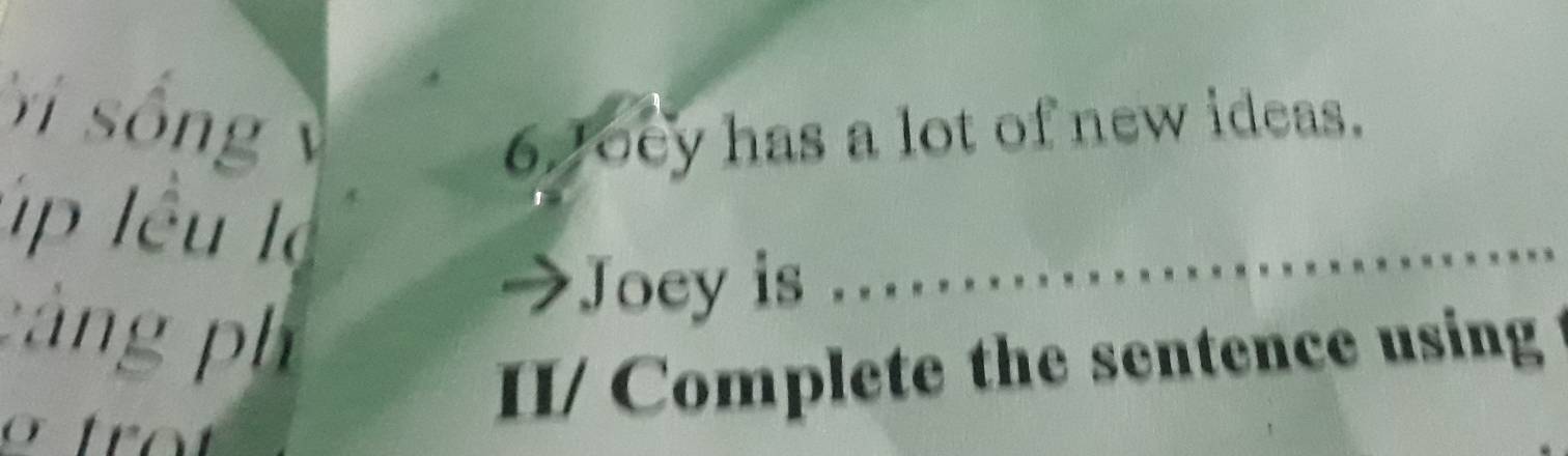 ờ sống 6oey has a lot of new ideas. 
úp lê l 
_ 
c àn g h 
Joey is .. . 
II/ Complete the sentence using