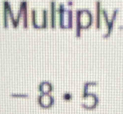 Multiply
-8· 5