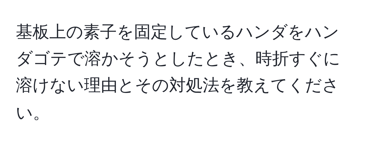 基板上の素子を固定しているハンダをハンダゴテで溶かそうとしたとき、時折すぐに溶けない理由とその対処法を教えてください。