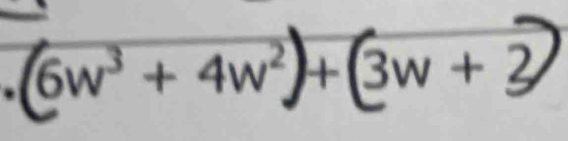 (6w³ + 4w²)+(3w +2