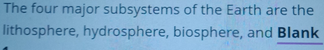 The four major subsystems of the Earth are the 
lithosphere, hydrosphere, biosphere, and Blank