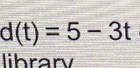 d(t)=5-3t
librarv