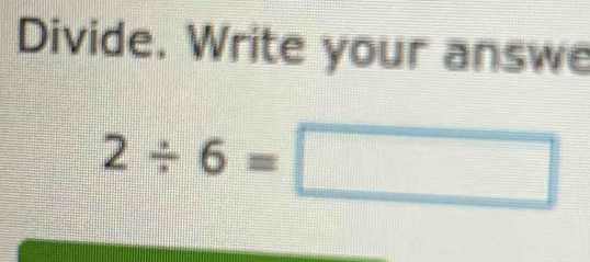 Divide. Write your answe
2/ 6=□