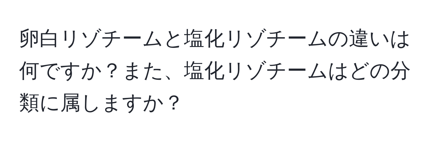 卵白リゾチームと塩化リゾチームの違いは何ですか？また、塩化リゾチームはどの分類に属しますか？