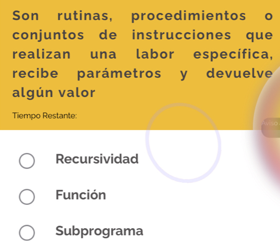 Son rutinas, procedimientos o
conjuntos de instrucciones que
realizan una labor específica,
recibe parámetros y devuelve
algún valor
Tiempo Restante:
Recursividad
Función
Subprograma