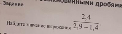 Κπовенныеми дробями 
. Задание 
Найдиτе значение выражения  (2,4)/2,9-1,4 .