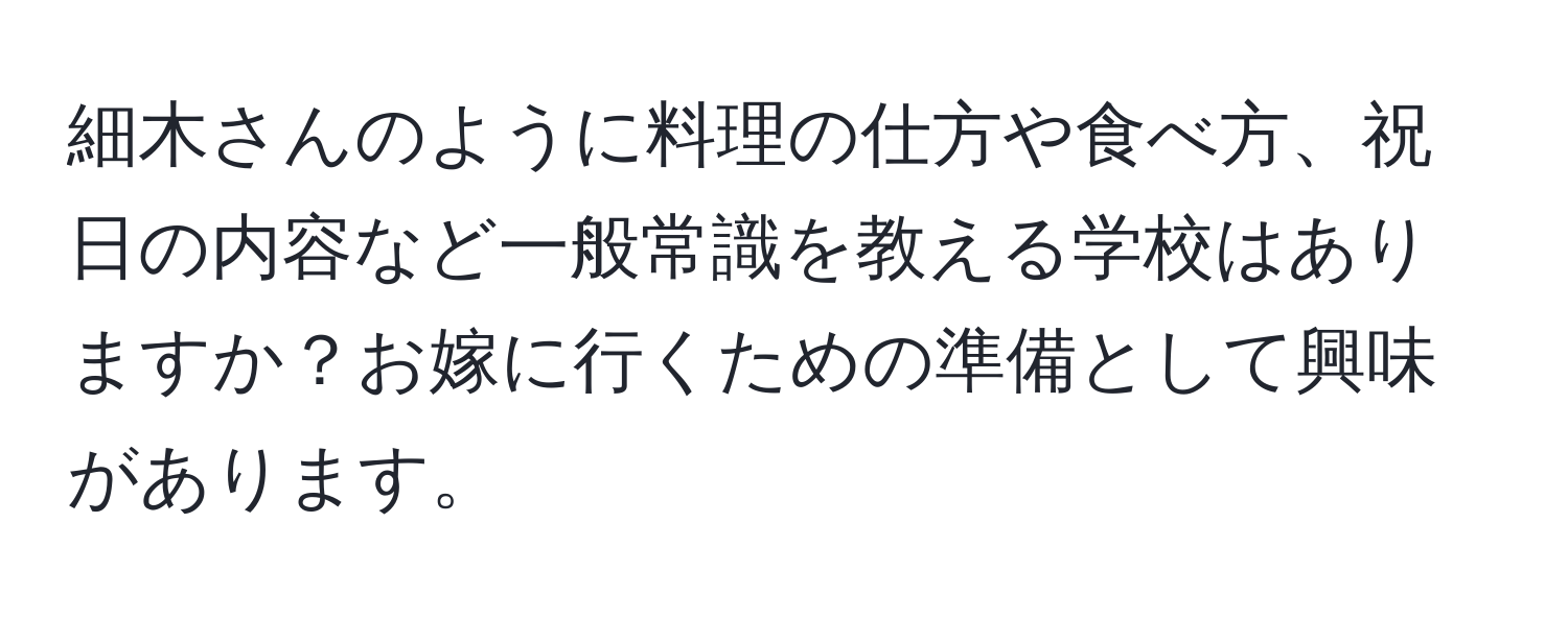 細木さんのように料理の仕方や食べ方、祝日の内容など一般常識を教える学校はありますか？お嫁に行くための準備として興味があります。