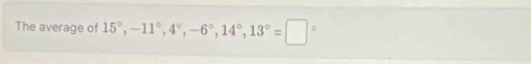 The average of 15°, -11°, 4°, -6°, 14°, 13°=□°