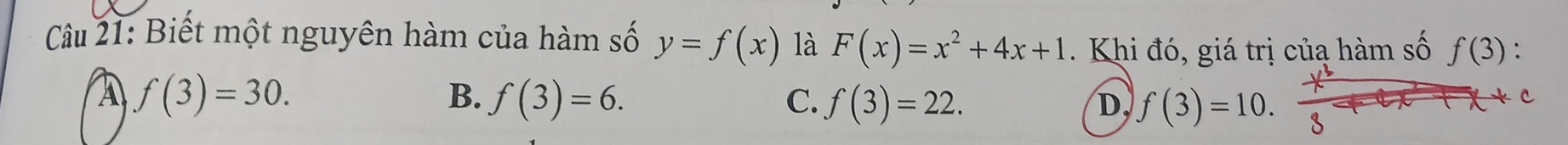 Biết một nguyên hàm của hàm số y=f(x) là F(x)=x^2+4x+1 Khi đó, giá trị củạ hàm số f(3) :
A f(3)=30.
B. f(3)=6. C. f(3)=22. D, f(3)=10. 
C