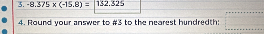 -8.375* (-15.8)= □ . 32. 25
4. Round your answer to #3 to the nearest hundredth: