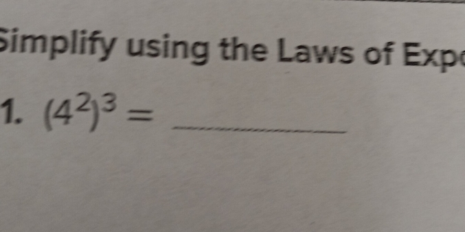 Simplify using the Laws of Exp 
1. (4^2)^3= _