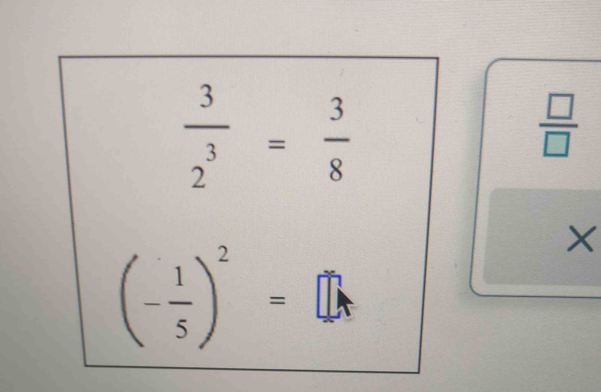  3/2^3 = 3/8 
 □ /□  
X
(- 1/5 )^2=□