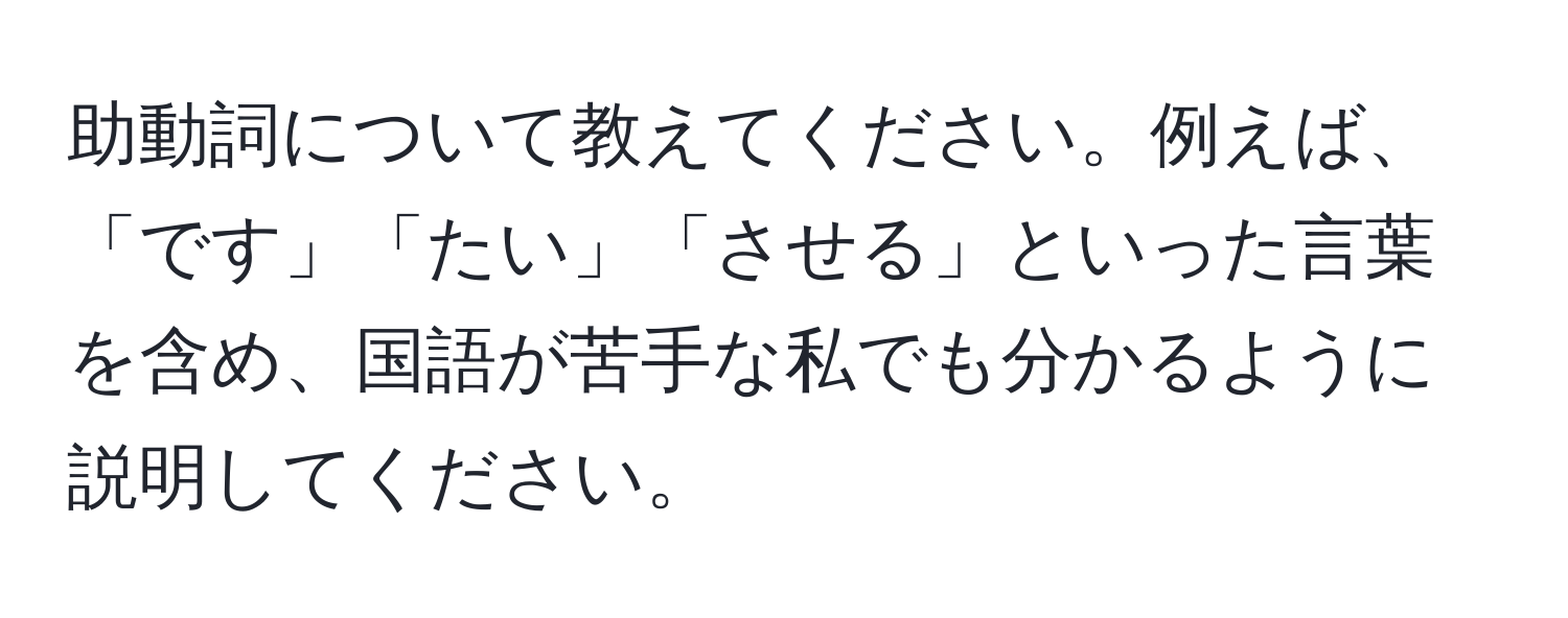 助動詞について教えてください。例えば、「です」「たい」「させる」といった言葉を含め、国語が苦手な私でも分かるように説明してください。