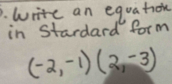 .write an equaton 
in stardard form
(-2,-1)(2,-3)