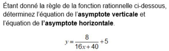 Étant donné la règle de la fonction rationnelle ci-dessous, 
déterminez l'équation de l'asymptote verticale et 
l'équation de l'asymptote horizontale.
y= 8/16x+40 +5