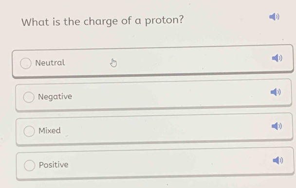 What is the charge of a proton?
Neutral
Negative
Mixed
1
Positive
D)