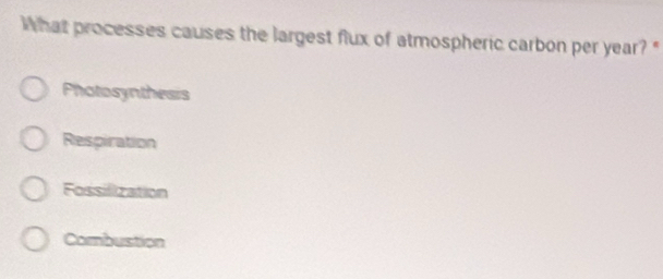 What processes causes the largest flux of atmospheric carbon per year? "
Phatosynthesis
Respiration
Fossilization
Combustion