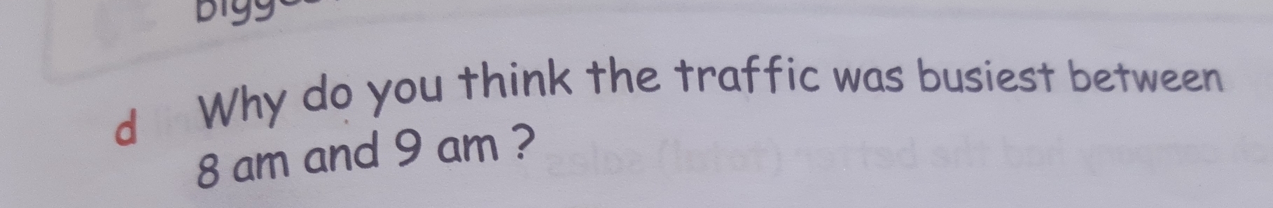pigs 
d Why do you think the traffic was busiest between 
8 am and 9 am ?