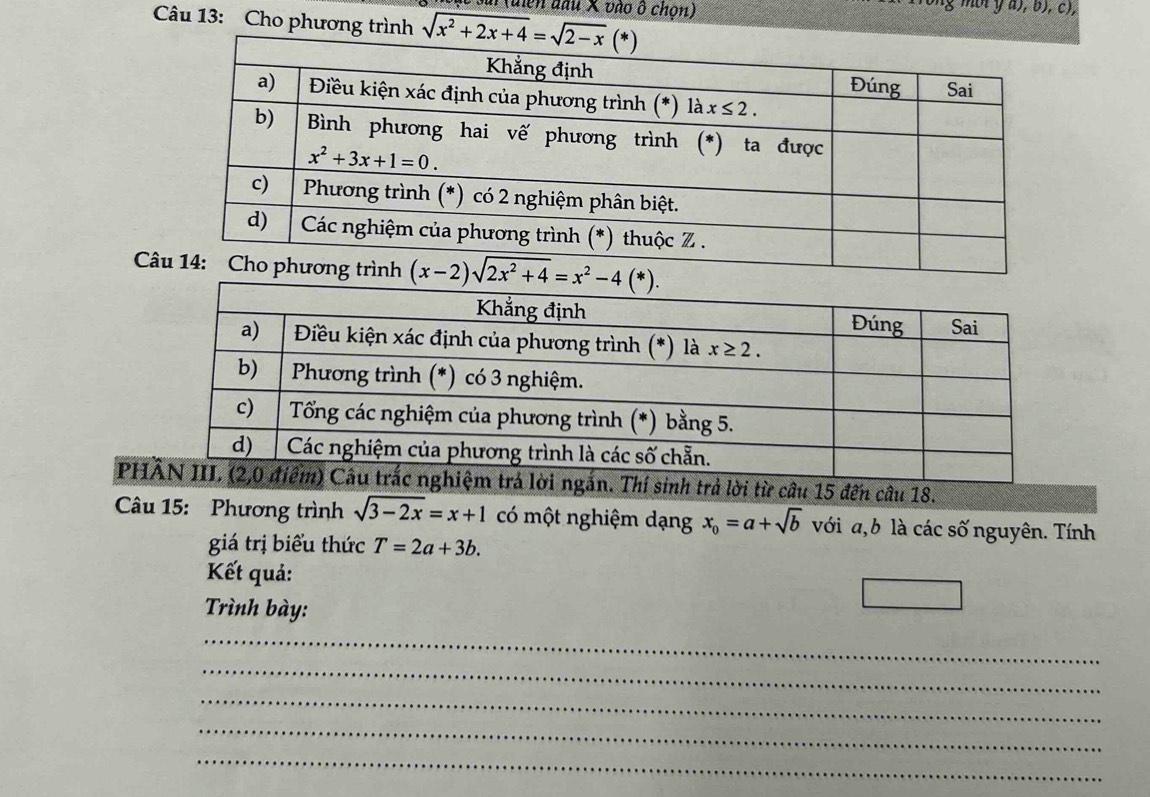 (diễn đầu X vào ô chọn)
rng mi y a), b), c),
Câu 13: Cho phương trình 
C
PHu 15 đến câu 18.
Câu 15: Phương trình sqrt(3-2x)=x+1 có một nghiệm dạng x_0=a+sqrt(b) với a, b là các số nguyên. Tính
giá trị biểu thức T=2a+3b.
Kết quả:
Trình bày:
_
_
_
_
_