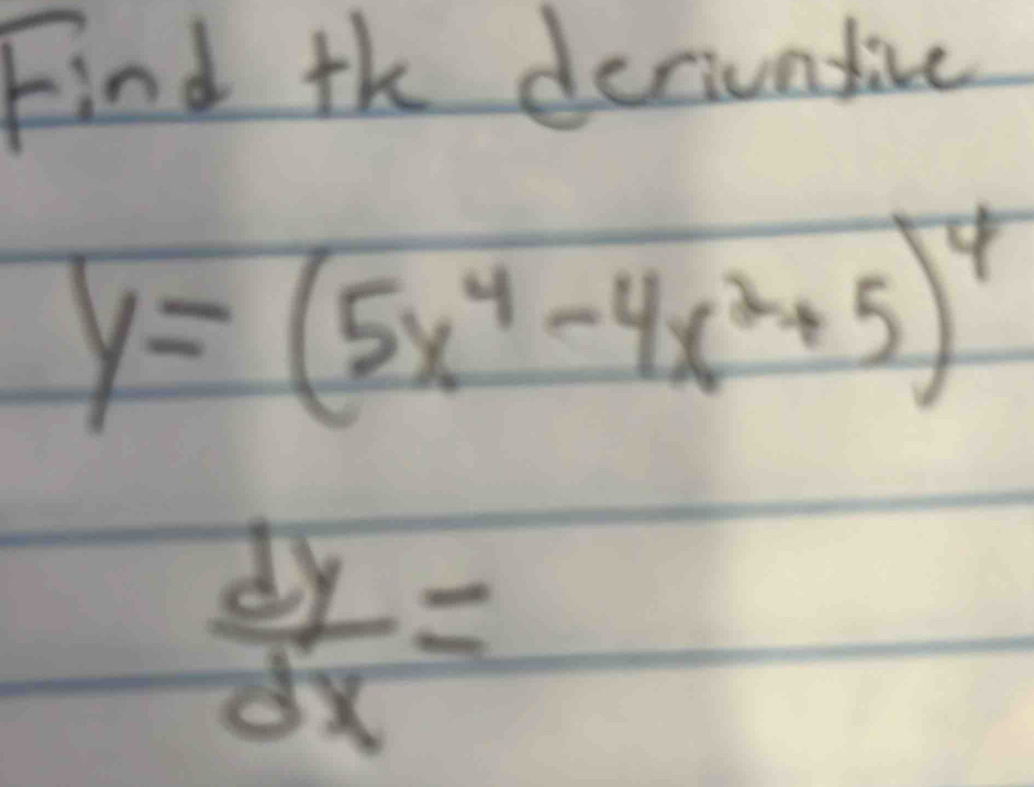 Find the deciuntive
y=(5x^4-4x^2+5)^4
 dy/dx =