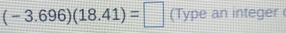 (-3.696)(18.41)=□ (Type an integer