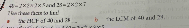 40=2* 2* 2* 5 and 28=2* 2* 7
Use these facts to find 
a the HCF of 40 and 28 b the LCM of 40 and 28.
2-2/v2* 2(x-5